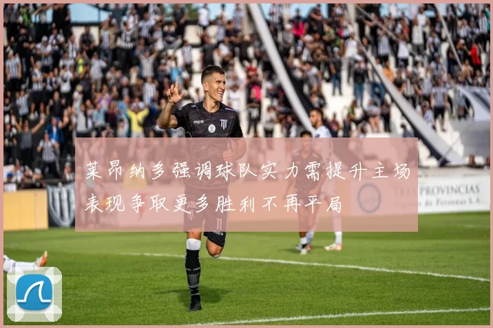 莱昂纳多强调球队实力需提升主场表现争取更多胜利不再平局