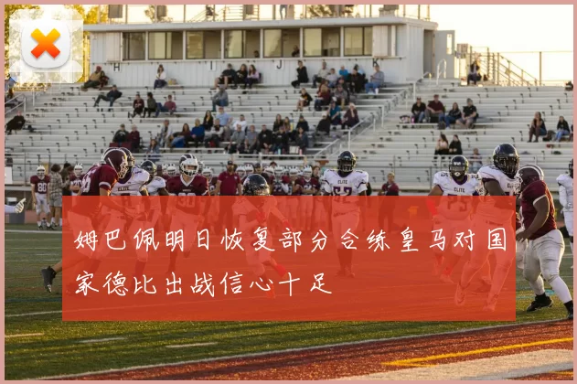 姆巴佩明日恢复部分合练皇马对国家德比出战信心十足