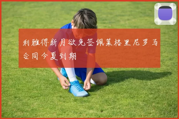 利雅得新月欲免签佩莱格里尼罗马合同今夏到期