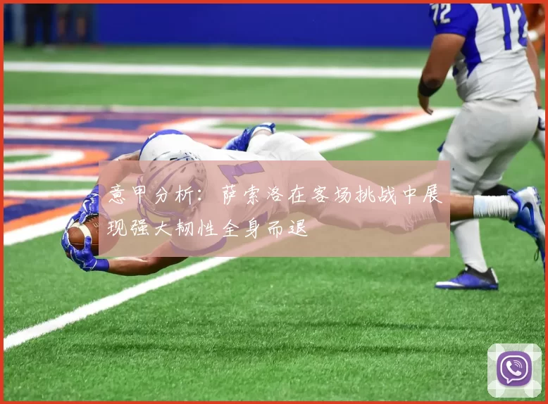 意甲分析：萨索洛在客场挑战中展现强大韧性全身而退