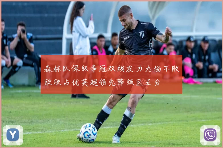 森林队保级争冠双线发力九场不败欧联占优英超领先降级区五分