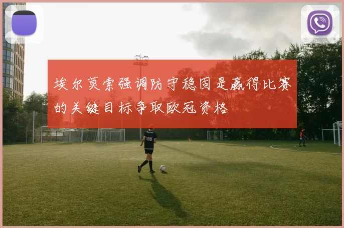 埃尔莫索强调防守稳固是赢得比赛的关键目标争取欧冠资格