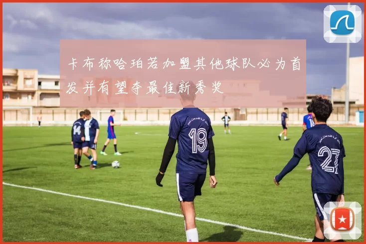 卡布称哈珀若加盟其他球队必为首发并有望夺最佳新秀奖