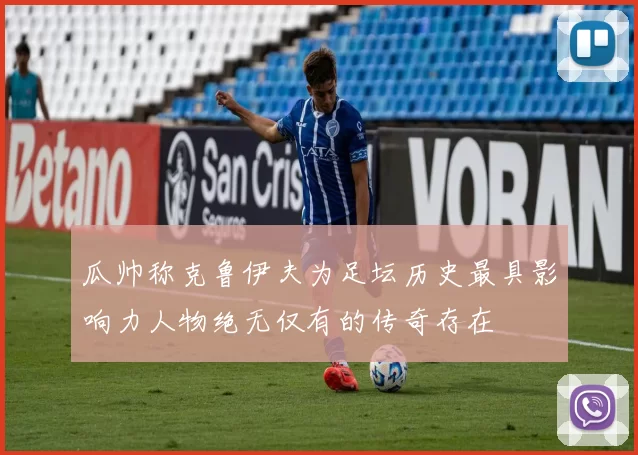 瓜帅称克鲁伊夫为足坛历史最具影响力人物绝无仅有的传奇存在