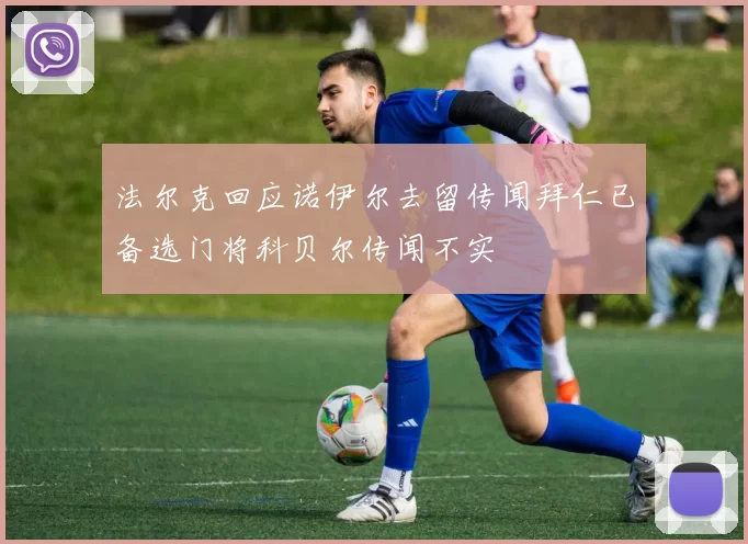 法尔克回应诺伊尔去留传闻拜仁已备选门将科贝尔传闻不实