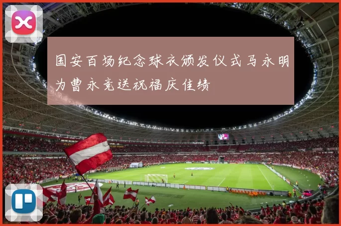 国安百场纪念球衣颁发仪式马永明为曹永竞送祝福庆佳绩
